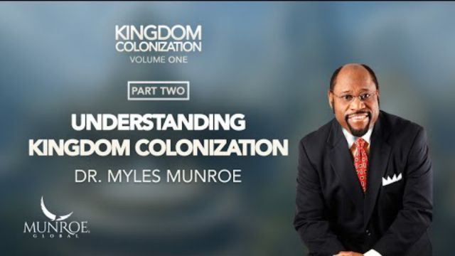 Understanding Kingdom Colonization Part 2 - Dr. Myles Munroe