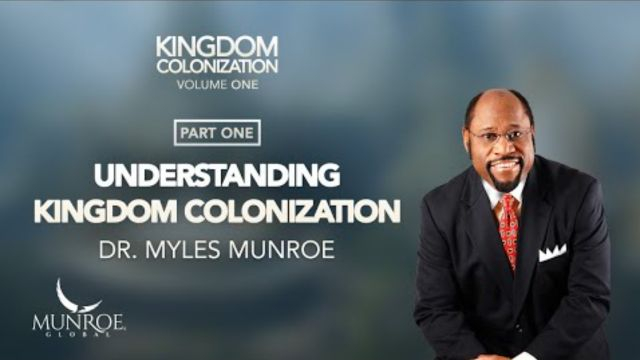 Understanding Kingdom Colonization Part 1 - Dr. Myles Munroe
